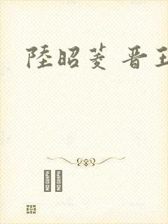 陆昭菱 晋王
