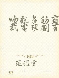 吻戏多的霸道总裁电视剧有哪些