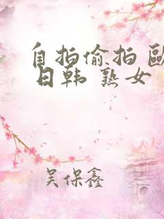 自拍偷拍 欧美 日韩 熟女 主播