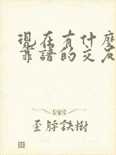 现在有什么比较靠谱的交友软件