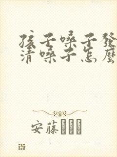 孩子嗓子发紧总清嗓子怎么办