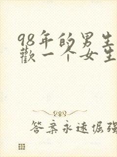 98年的男生喜欢一个女生的表现
