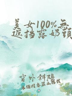 美女100%无遮挡露奶头
