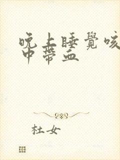晚上睡觉咳嗽痰中带血