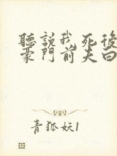 听说我死后成了豪门前夫白月光短剧全集