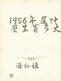 1956年属什么生肖多大岁数