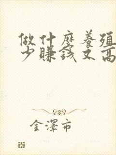 做什么养殖投资少赚钱又高又快