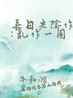 长日光阴作者 : 乱作一团