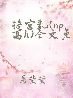 后宫乱(np 高h)全文免费阅读