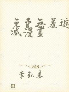 免费无羞遮无删减漫画