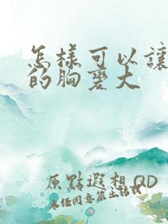 怎样可以让女人的胸变大