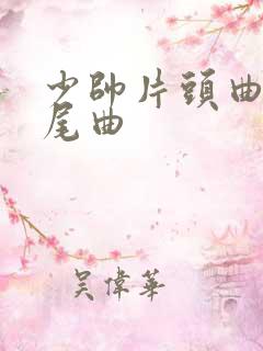 少帅片头曲和片尾曲