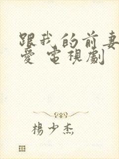 跟我的前妻谈恋爱 电视剧