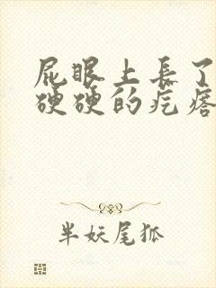 屁眼上长了一个硬硬的疙瘩