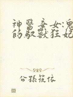 神医弃女:鬼帝的驭兽狂妃全文免费阅读