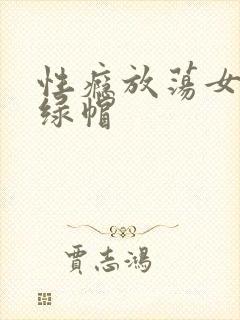 性瘾放荡女主h绿帽