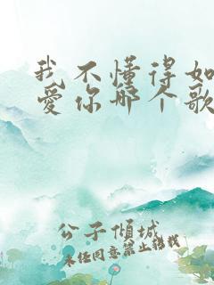我不懂得如何更爱你哪个歌的歌词