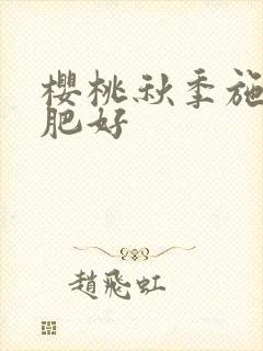 樱桃秋季施什么肥好