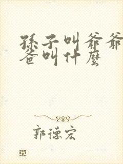 孙子叫爷爷的爸爸叫什么