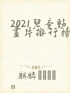 2021儿童动画片排行榜
