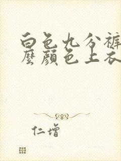 白色九分裤搭什么颜色上衣比较好
