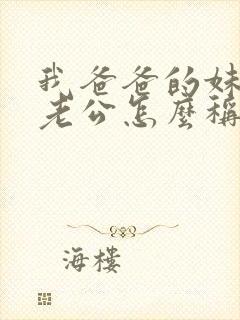 我爸爸的妹妹的老公怎么称呼