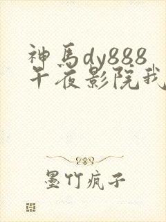 神马dy888午夜影院我不卡