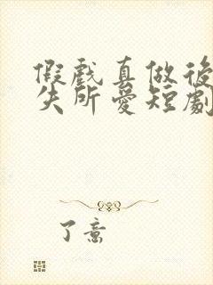 假戏真做后他永失所爱短剧