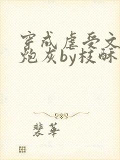 穿成虐受文里的炮灰by枝酥免费阅读全文