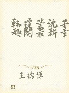 韩琼莹沈子骞笔趣阁最新章节更新