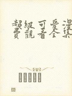 超级可爱漫画免费观看全集