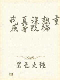 我真没想重生啊原著改编