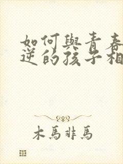 如何与青春期叛逆的孩子相处