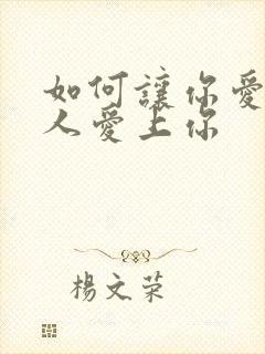 如何让你爱的人人爱上你