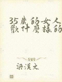 35岁的女人喜欢什么样的男人