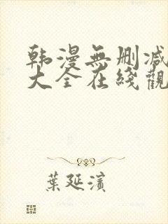 韩漫无删减免费大全在线观看