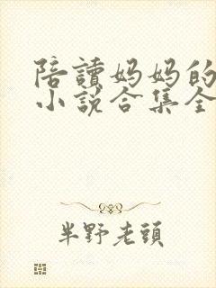 陪读妈妈的性事小说合集全文阅读