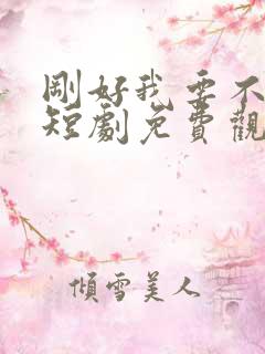 刚好我要不爱你短剧免费观看