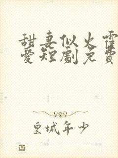 甜妻似火霍爷超爱短剧免费观看