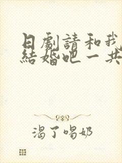 日剧请和我老公结婚吧一共多少集