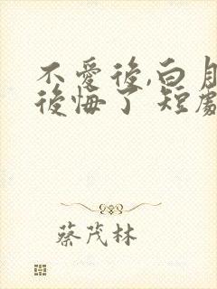 不爱后,白月光后悔了 短剧