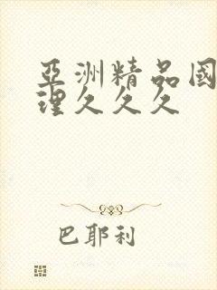 亚洲精品国产伦理久久久
