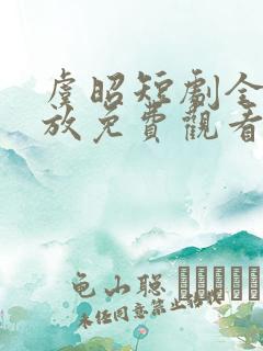虞昭短剧全集播放免费观看