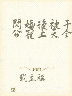 闪婚后被千亿老公宠上天全集完整版