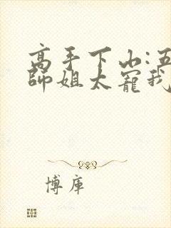 高手下山:五个师姐太宠我无删减全文
