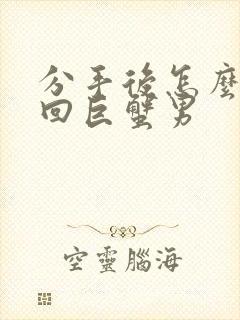 分手后怎么做挽回巨蟹男