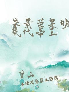 朱景荣是明朝第几代帝王