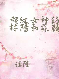 超级女神的赘婿林阳和苏颜