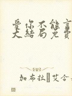 爱你不能言短剧大结局免费