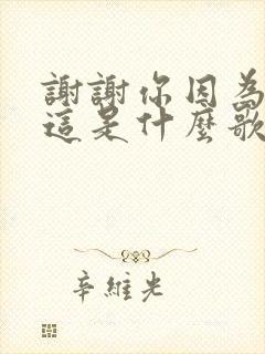 谢谢你因为有你这是什么歌